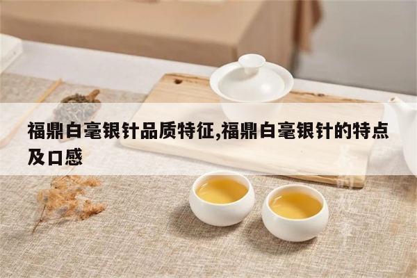 福鼎白毫銀針品質特徵,福鼎白毫銀針的特點及口感-焱起茶業